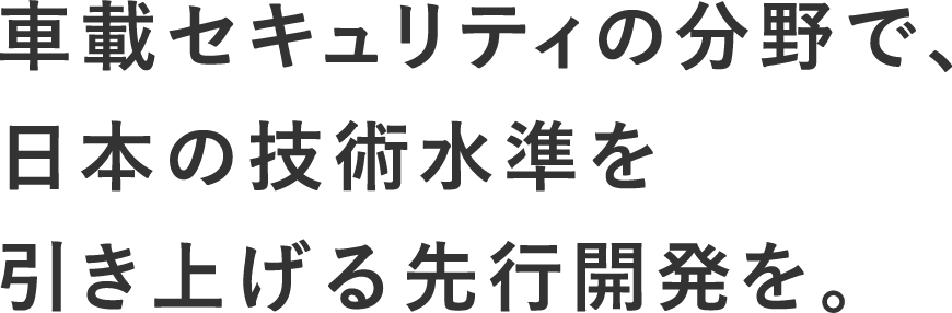 車載セキュリティの分野で、日本の技術水準を引き上げる先行開発を。