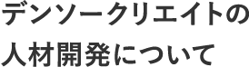 デンソークリエイトの人材開発について